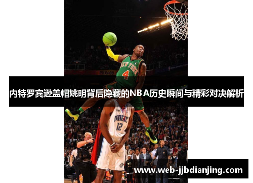 内特罗宾逊盖帽姚明背后隐藏的NBA历史瞬间与精彩对决解析