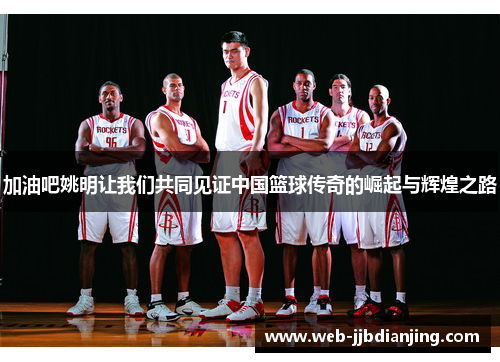 加油吧姚明让我们共同见证中国篮球传奇的崛起与辉煌之路